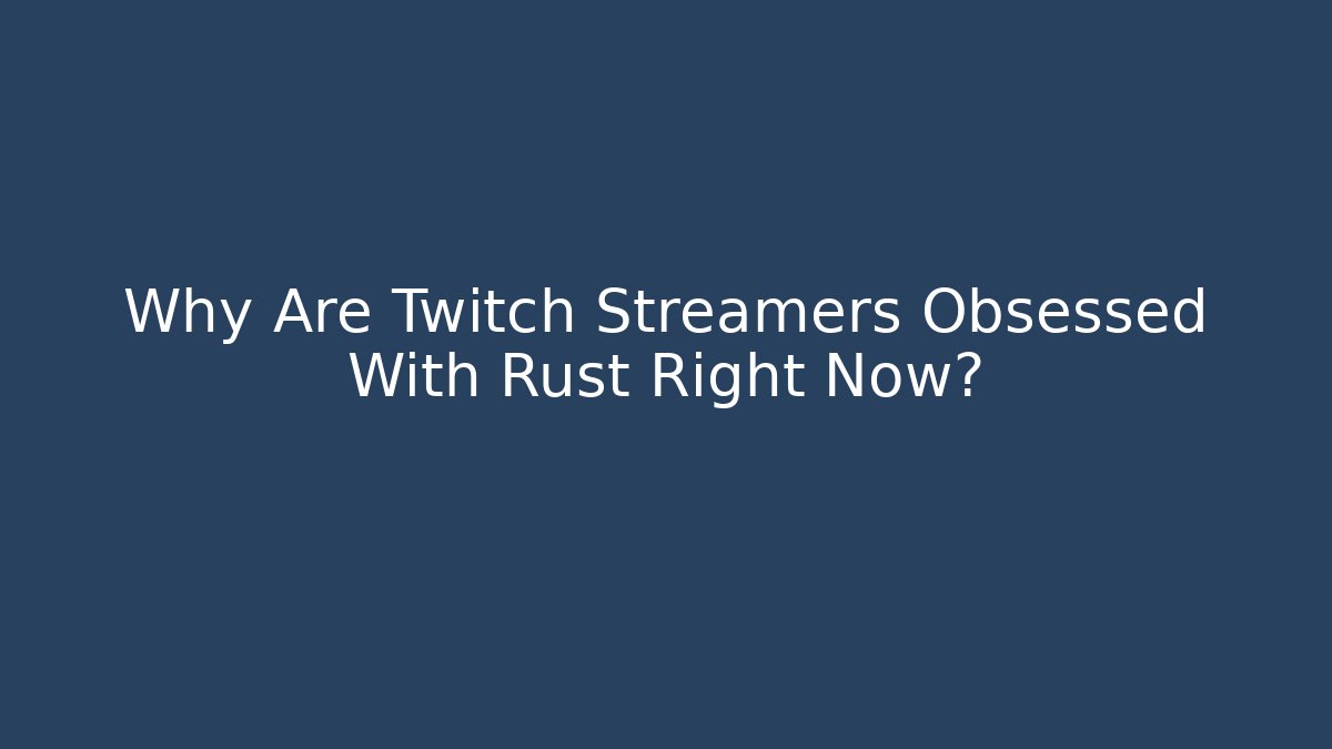 Why Are Twitch Streamers Obsessed With Rust Right Now?