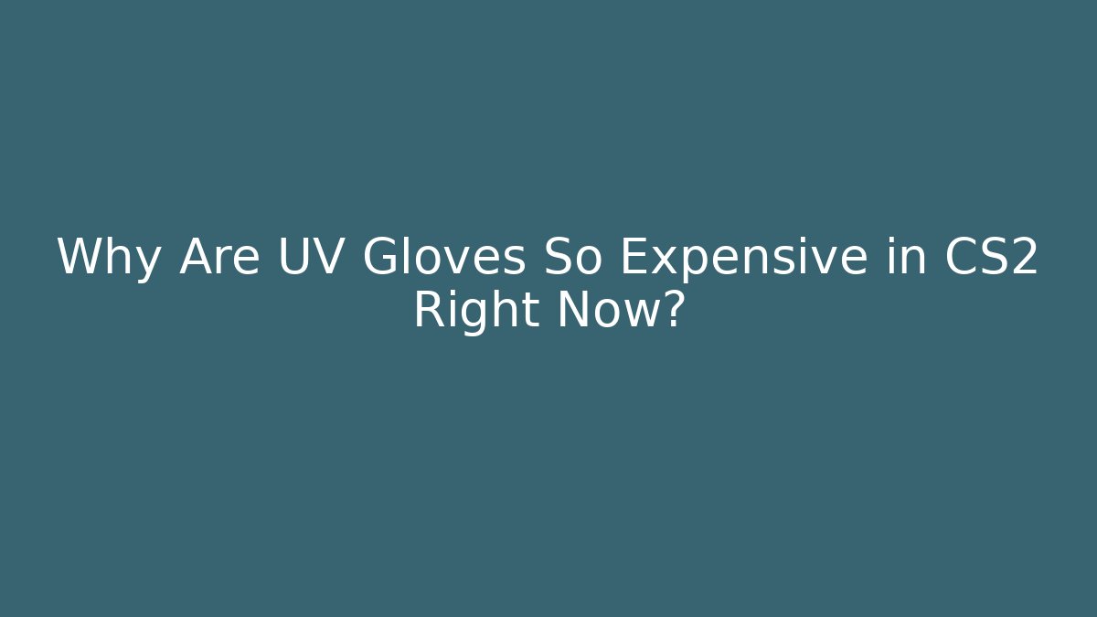 Why Are UV Gloves So Expensive in CS2 Right Now?