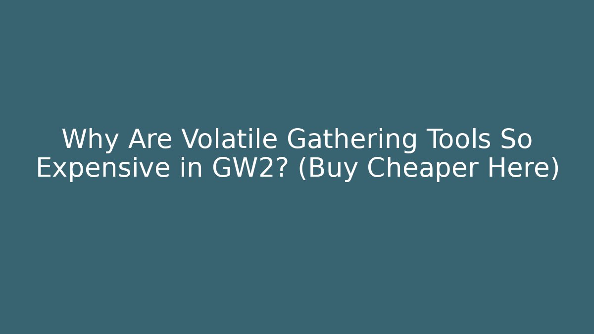 Why Are Volatile Gathering Tools So Expensive in GW2? (Buy Cheaper Here)