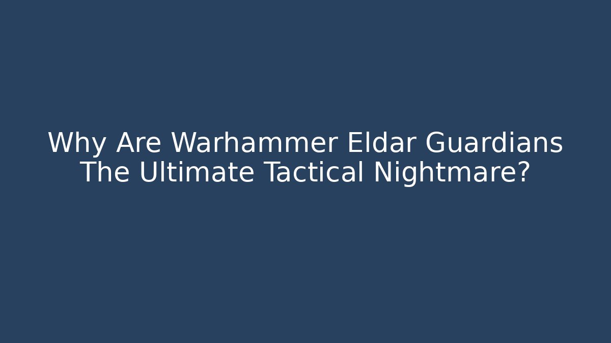 Why Are Warhammer Eldar Guardians The Ultimate Tactical Nightmare?