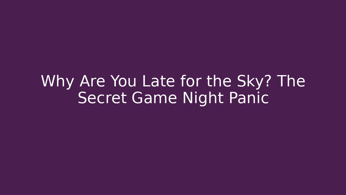 Why Are You Late for the Sky? The Secret Game Night Panic