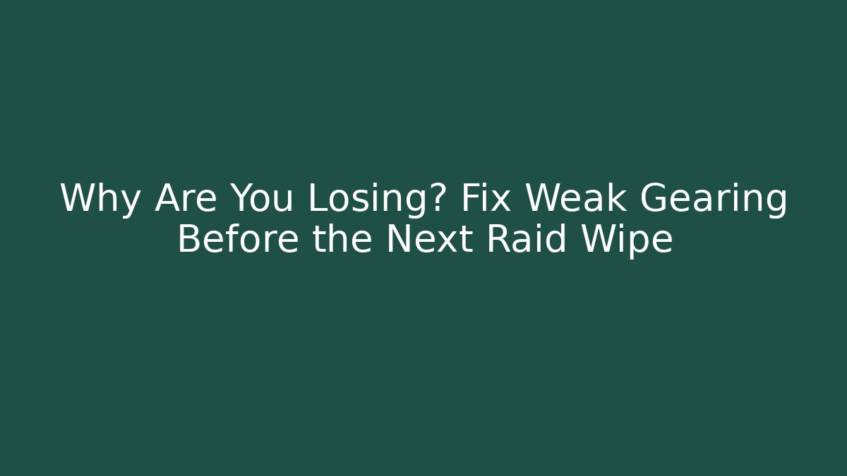 Why Are You Losing? Fix Weak Gearing Before the Next Raid Wipe