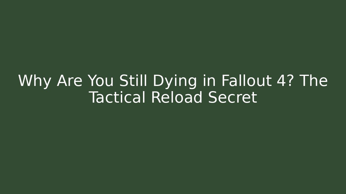 Why Are You Still Dying in Fallout 4? The Tactical Reload Secret