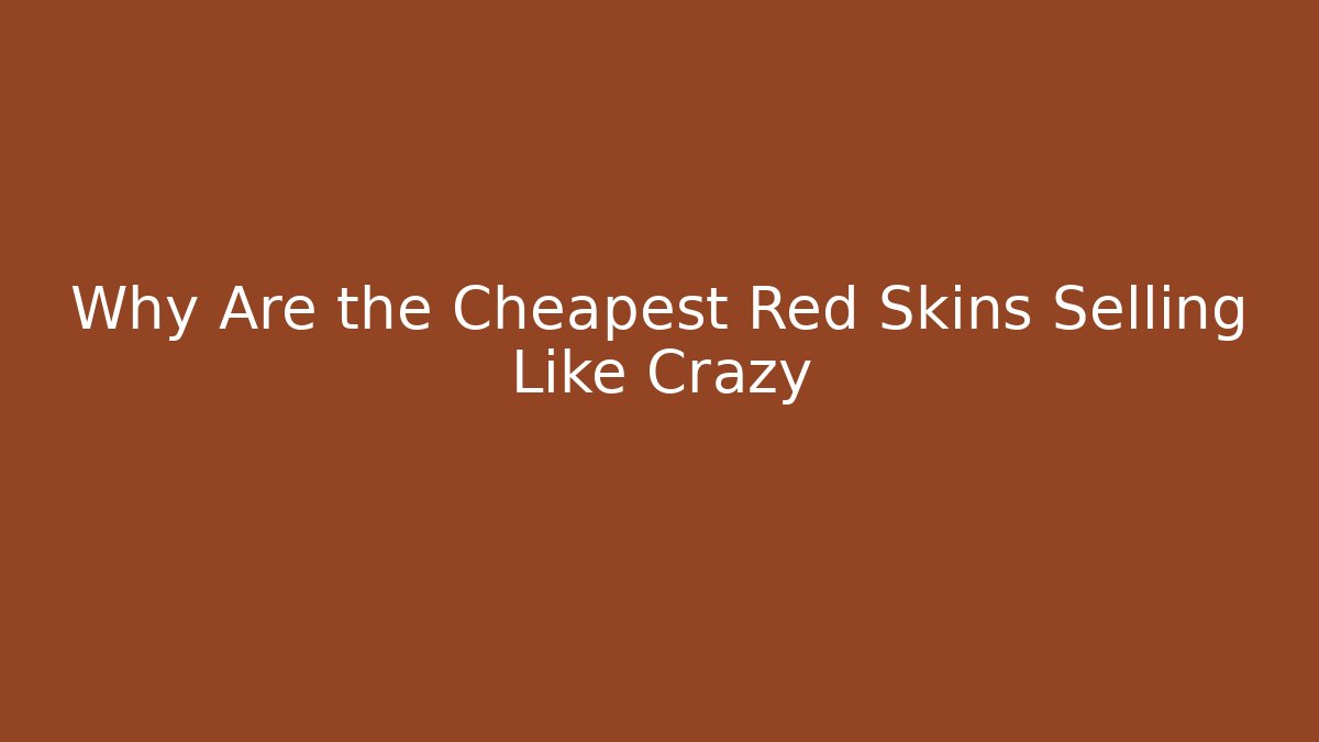 Why Are the Cheapest Red Skins Selling Like Crazy