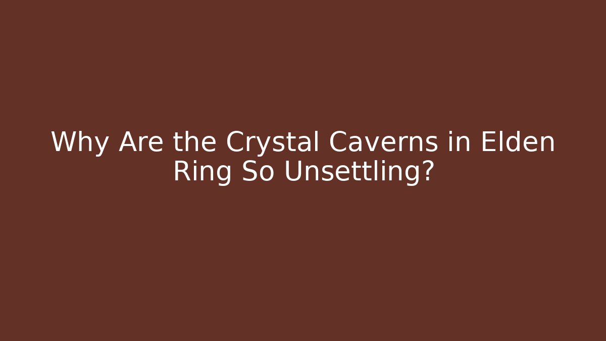 Why Are the Crystal Caverns in Elden Ring So Unsettling?