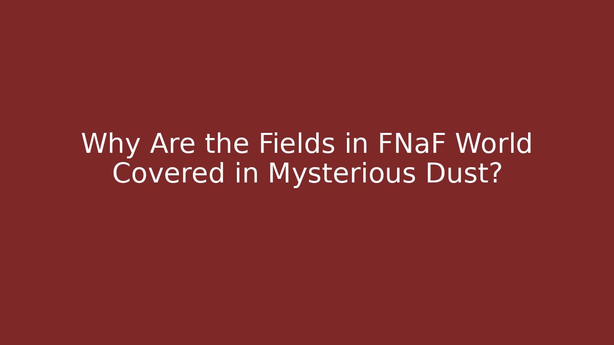 Why Are the Fields in FNaF World Covered in Mysterious Dust?