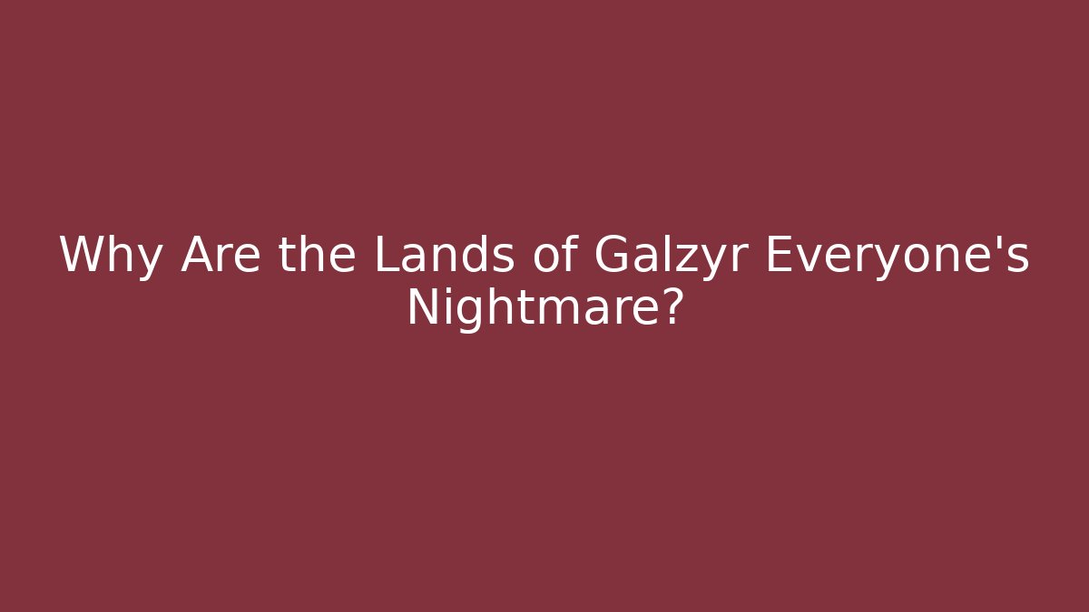 Why Are the Lands of Galzyr Everyone's Nightmare?