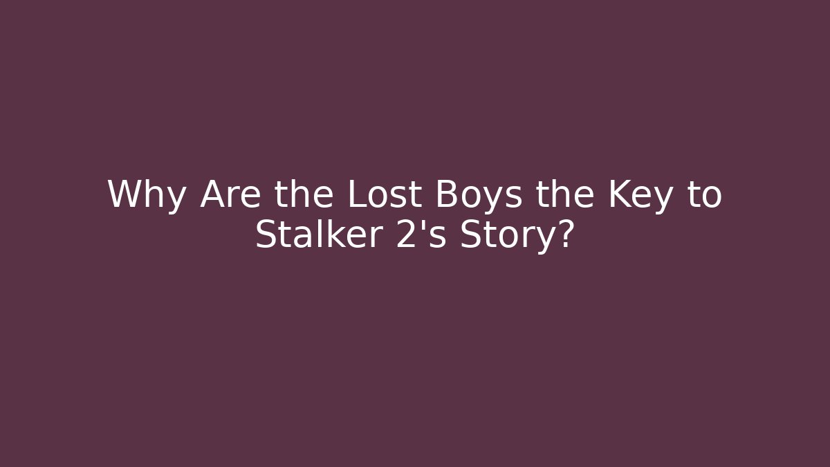 Why Are the Lost Boys the Key to Stalker 2's Story?