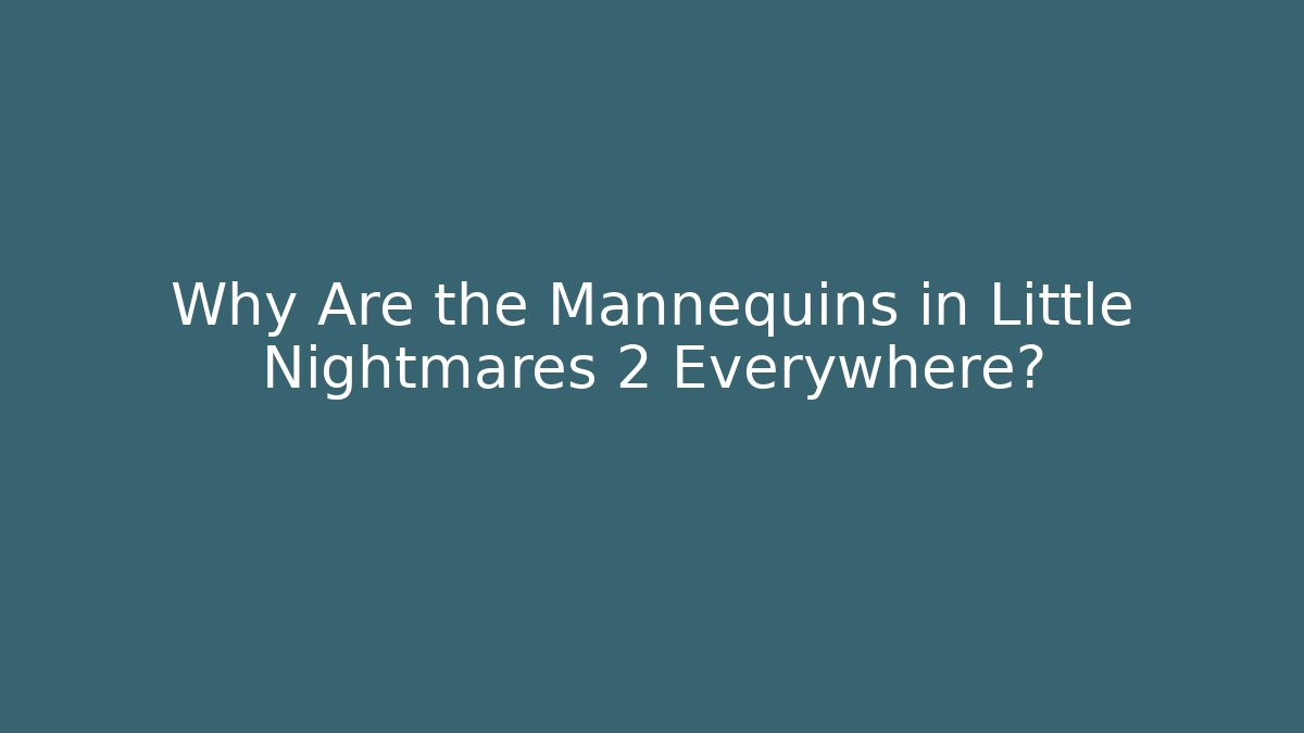 Why Are the Mannequins in Little Nightmares 2 Everywhere?