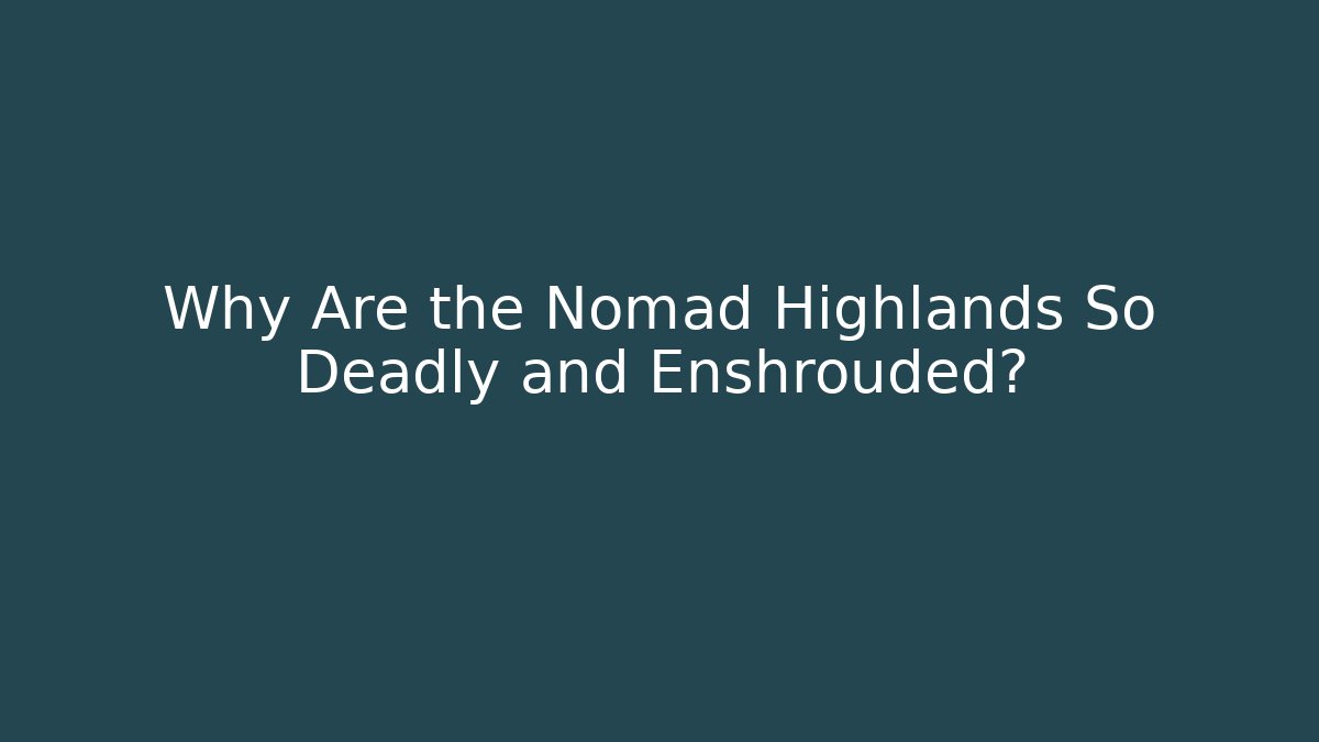Why Are the Nomad Highlands So Deadly and Enshrouded?