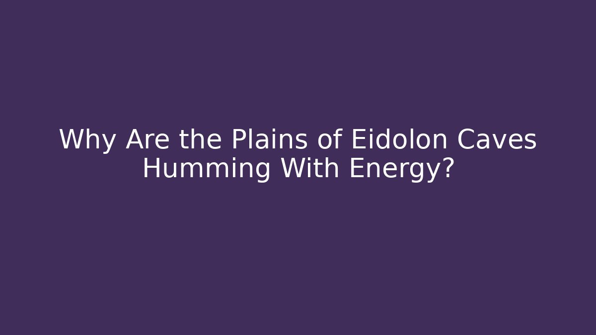 Why Are the Plains of Eidolon Caves Humming With Energy?