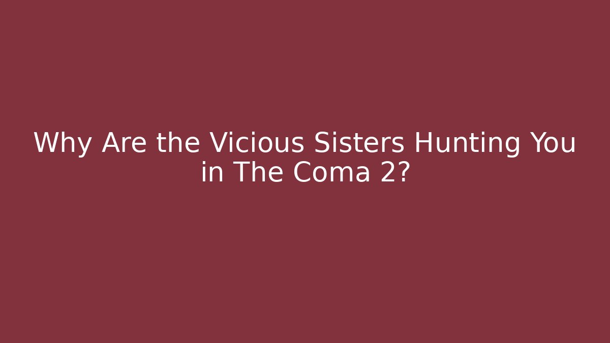 Why Are the Vicious Sisters Hunting You in The Coma 2?