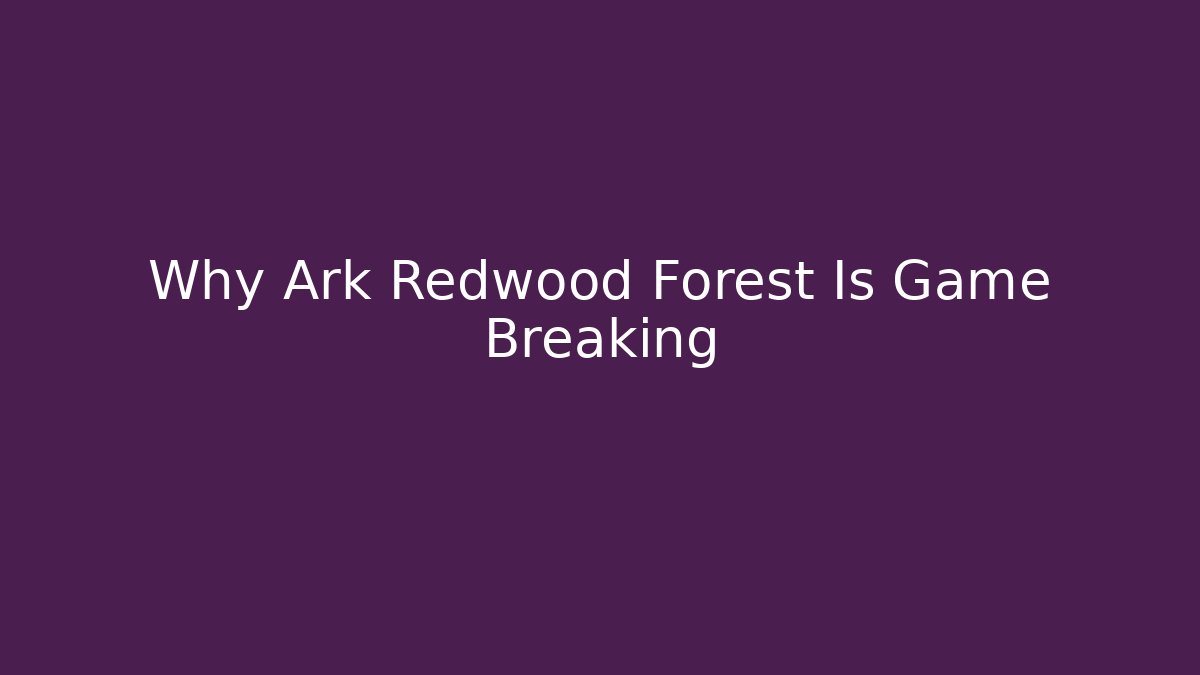Why Ark Redwood Forest Is Game Breaking