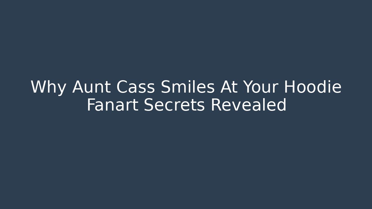 Why Aunt Cass Smiles At Your Hoodie Fanart Secrets Revealed