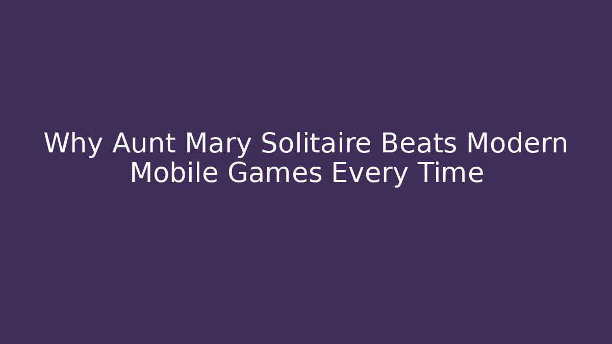 Why Aunt Mary Solitaire Beats Modern Mobile Games Every Time