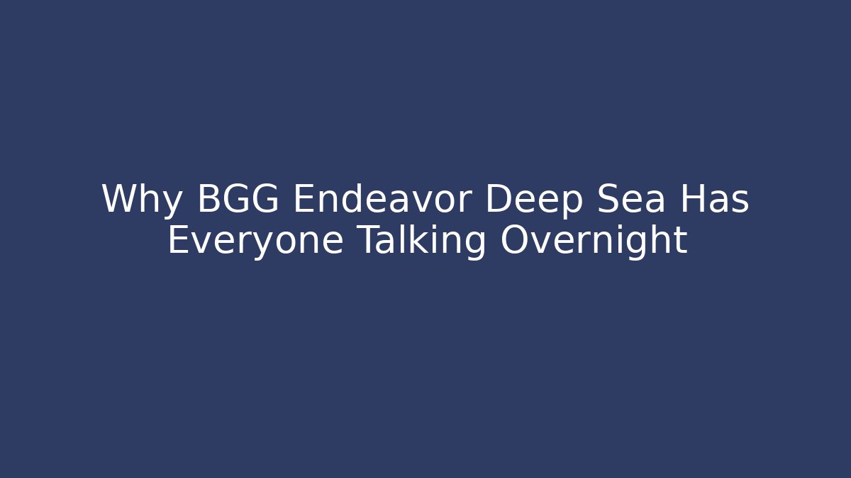 Why BGG Endeavor Deep Sea Has Everyone Talking Overnight