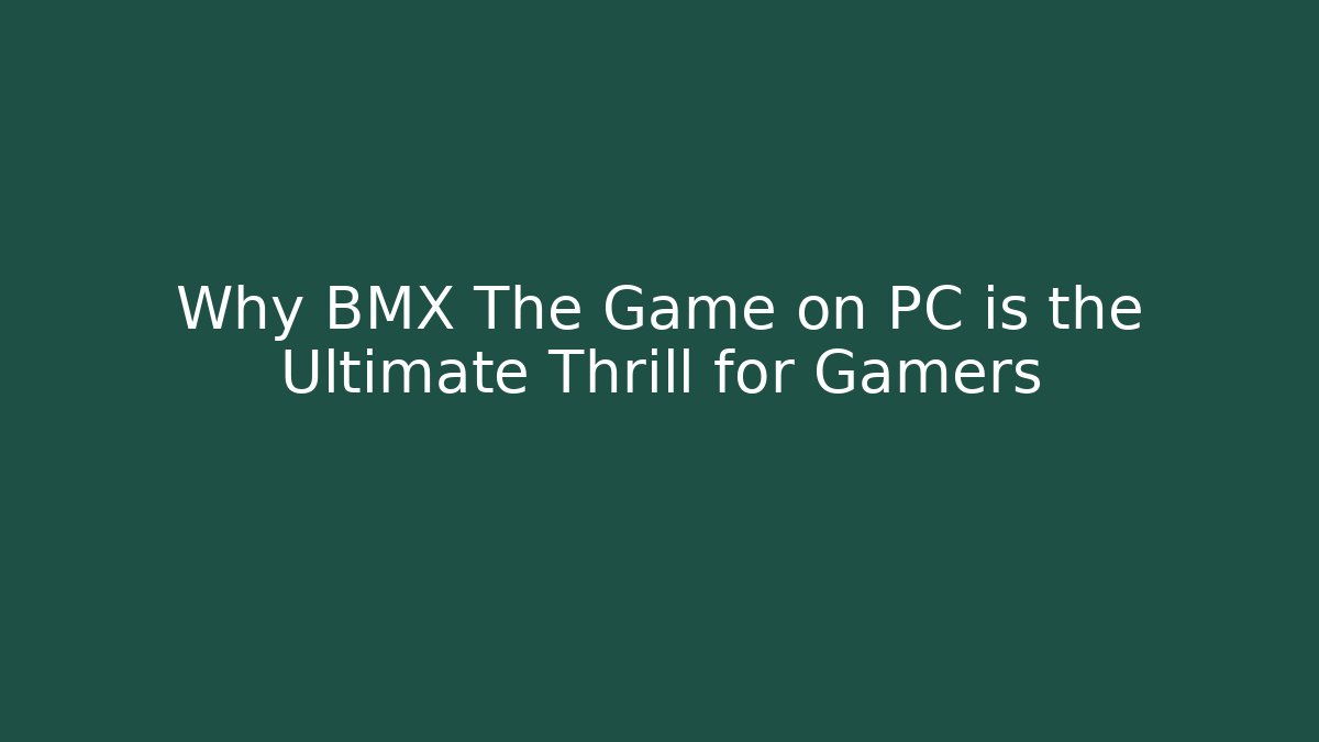 Why BMX The Game on PC is the Ultimate Thrill for Gamers