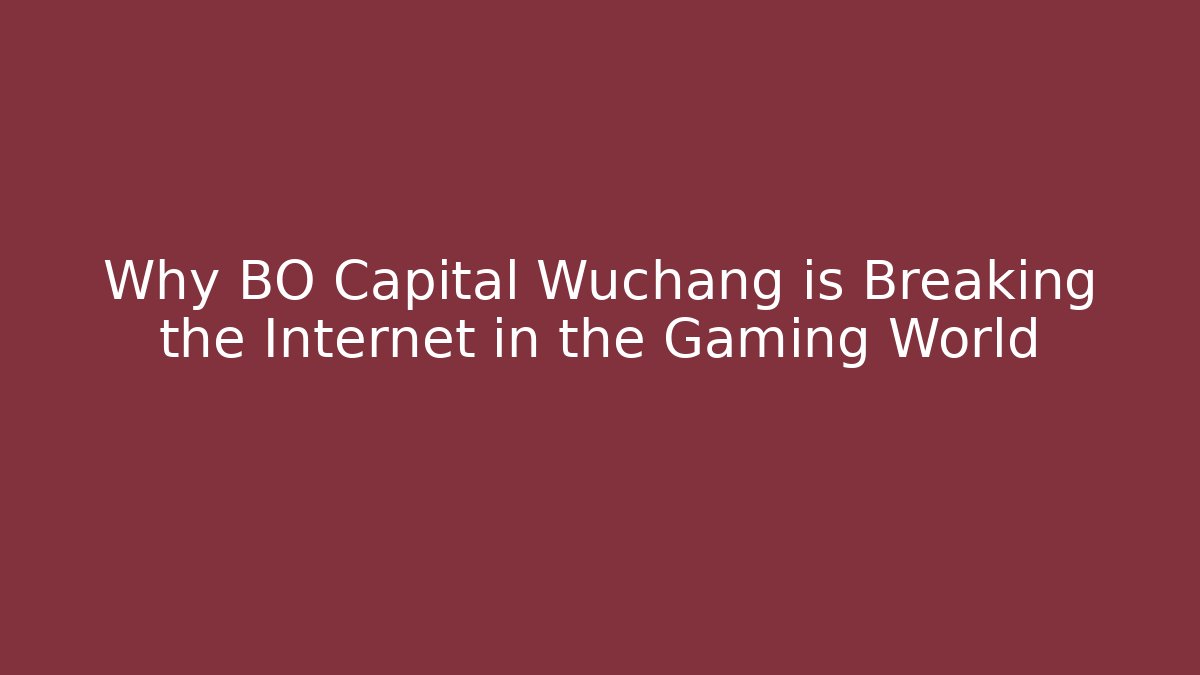 Why BO Capital Wuchang is Breaking the Internet in the Gaming World