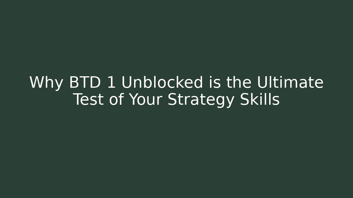 Why BTD 1 Unblocked is the Ultimate Test of Your Strategy Skills