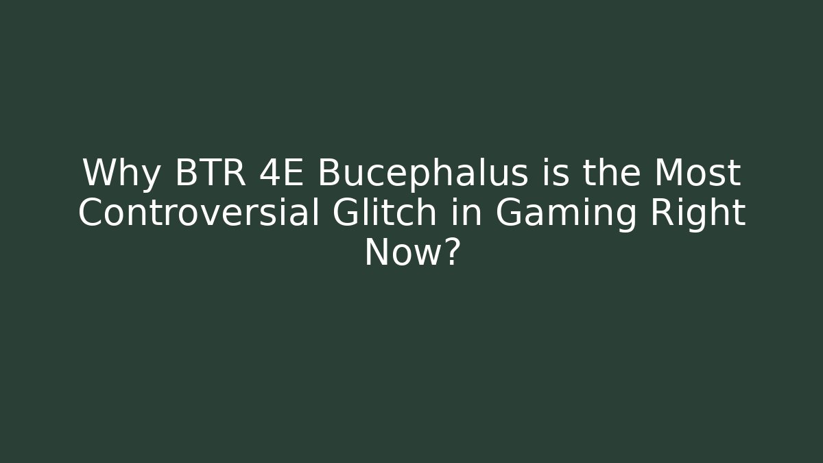 Why BTR 4E Bucephalus is the Most Controversial Glitch in Gaming Right Now?