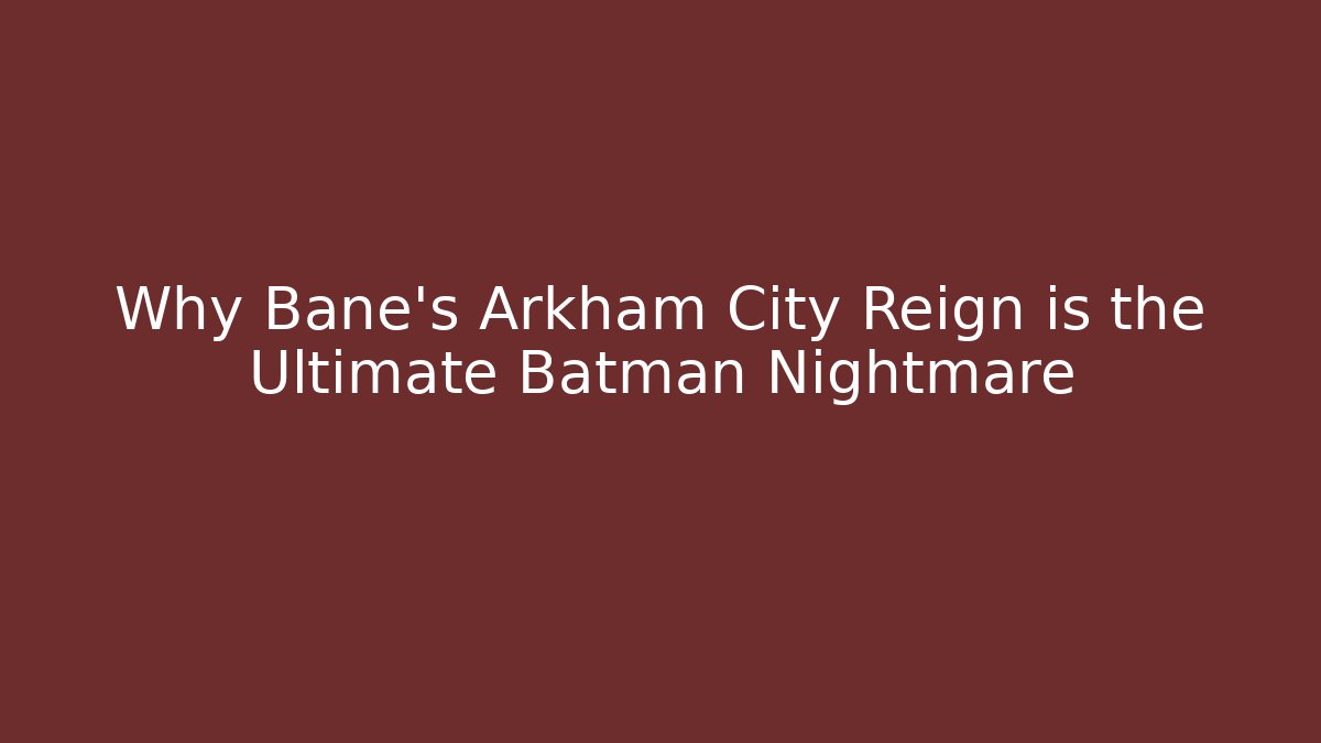 Why Bane's Arkham City Reign is the Ultimate Batman Nightmare