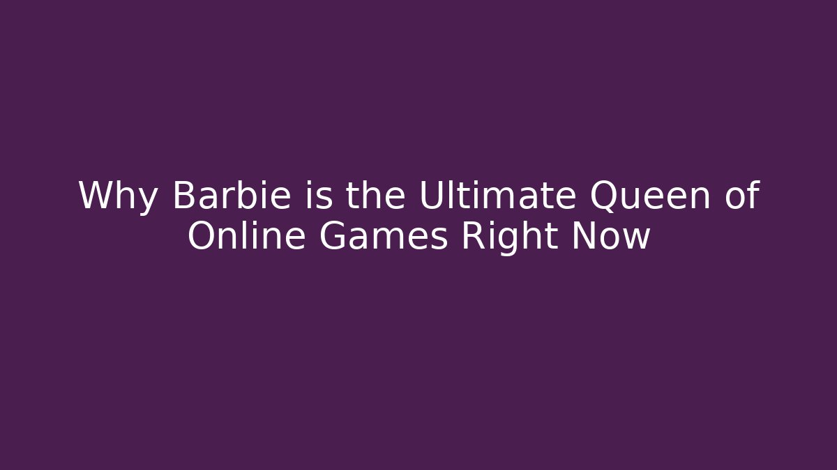 Why Barbie is the Ultimate Queen of Online Games Right Now