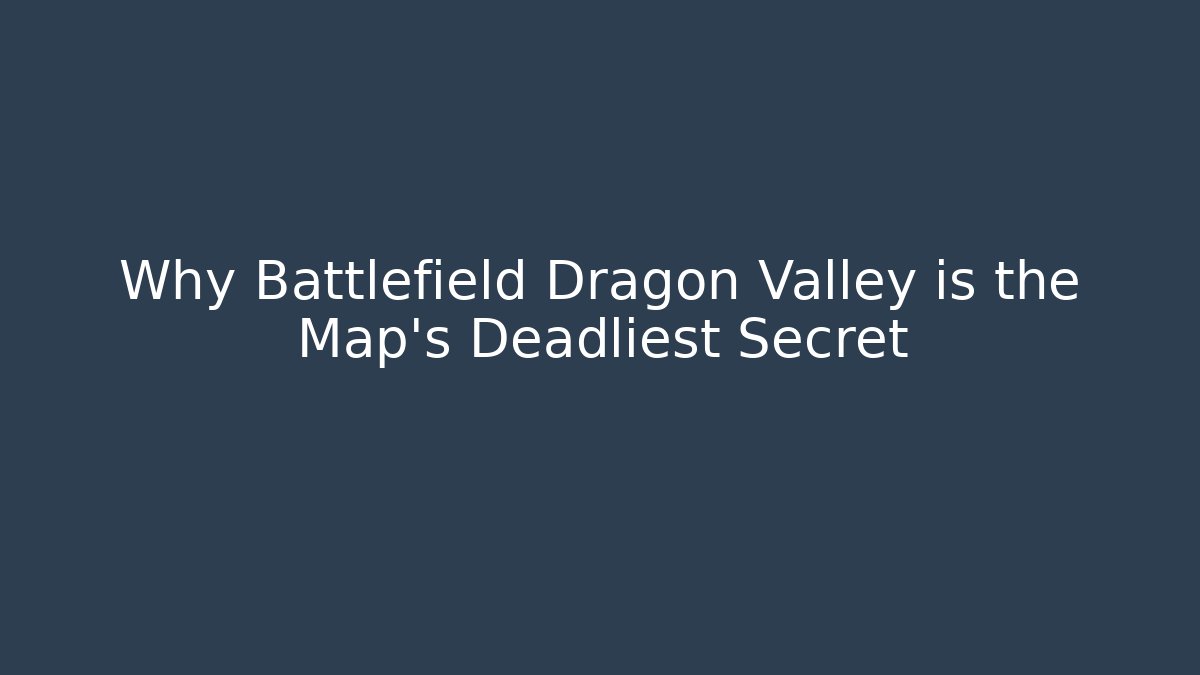 Why Battlefield Dragon Valley is the Map's Deadliest Secret