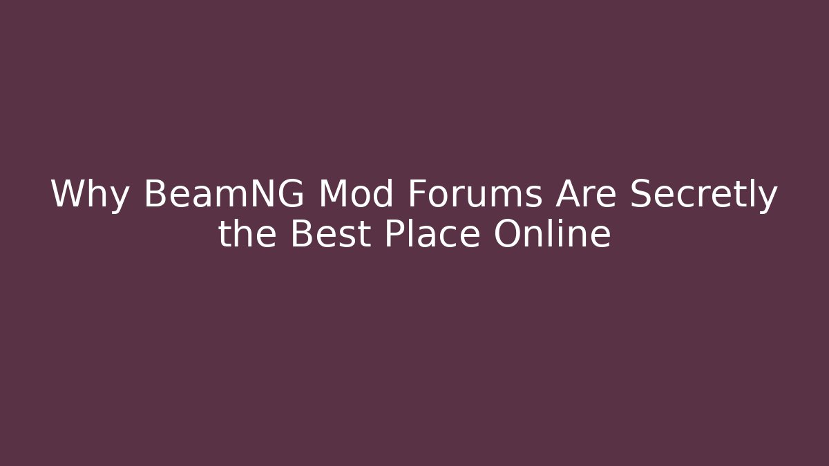 Why BeamNG Mod Forums Are Secretly the Best Place Online