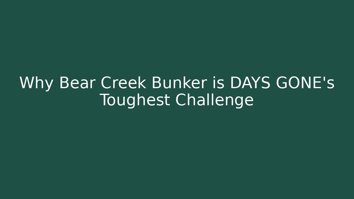 Why Bear Creek Bunker is DAYS GONE’s Toughest Challenge