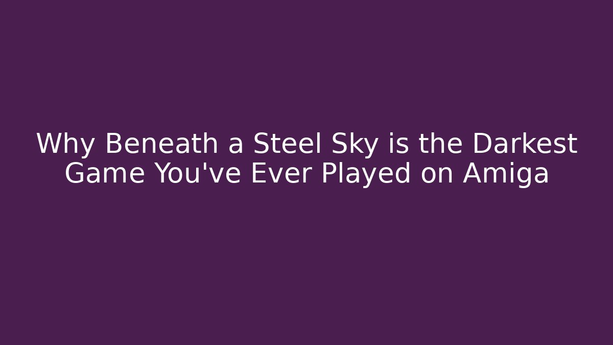 Why Beneath a Steel Sky is the Darkest Game You've Ever Played on Amiga