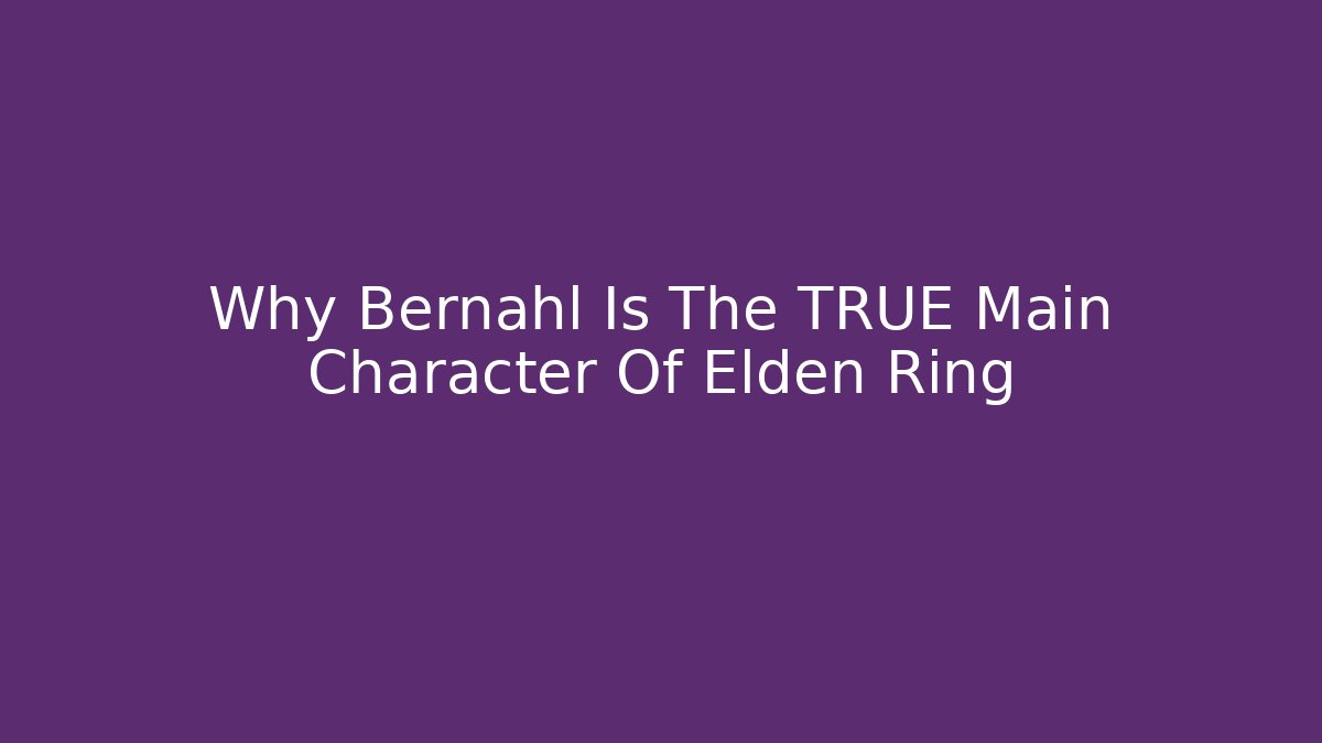 Why Bernahl Is The TRUE Main Character Of Elden Ring