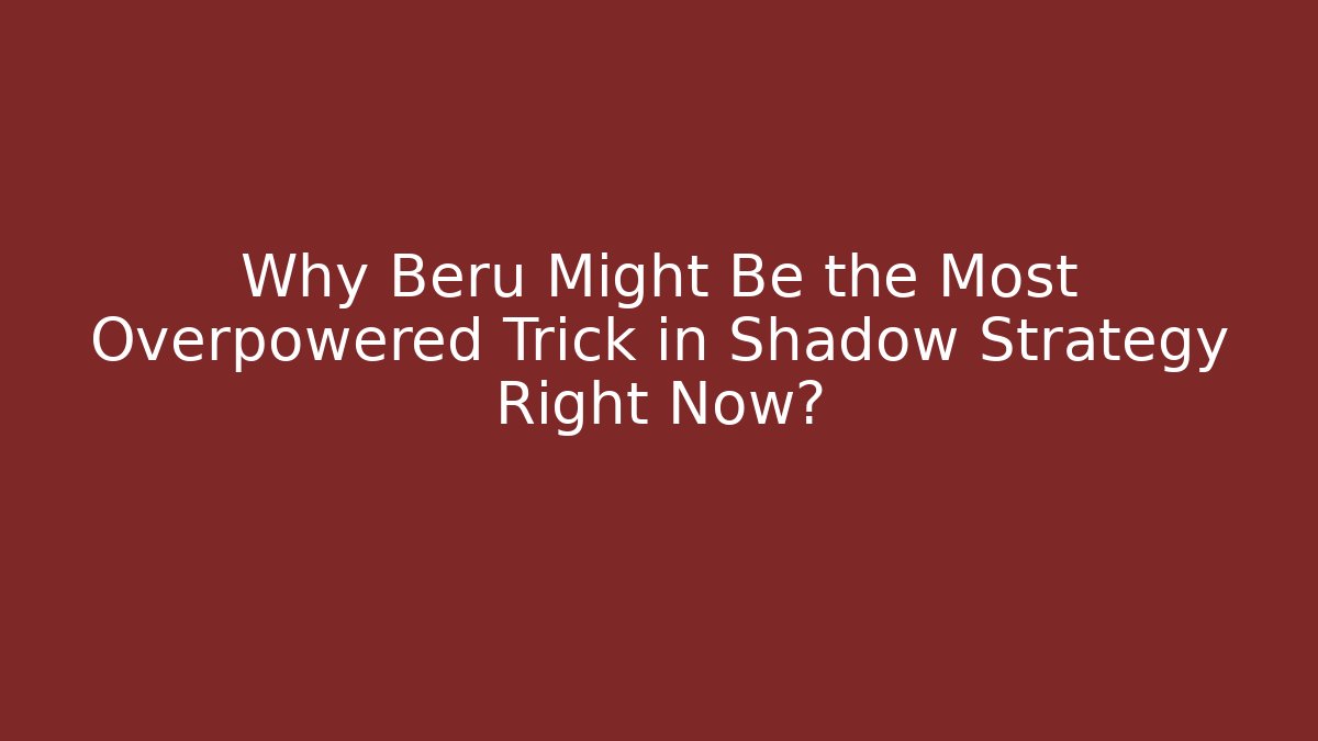 Why Beru Might Be the Most Overpowered Trick in Shadow Strategy Right Now?