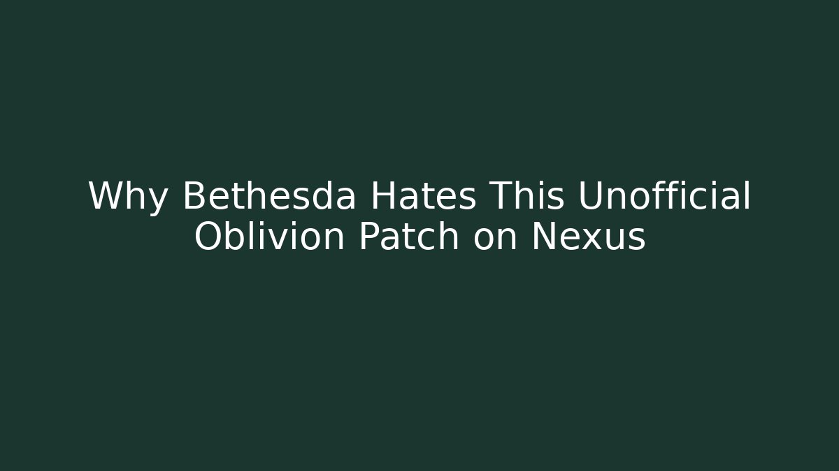 Why Bethesda Hates This Unofficial Oblivion Patch on Nexus