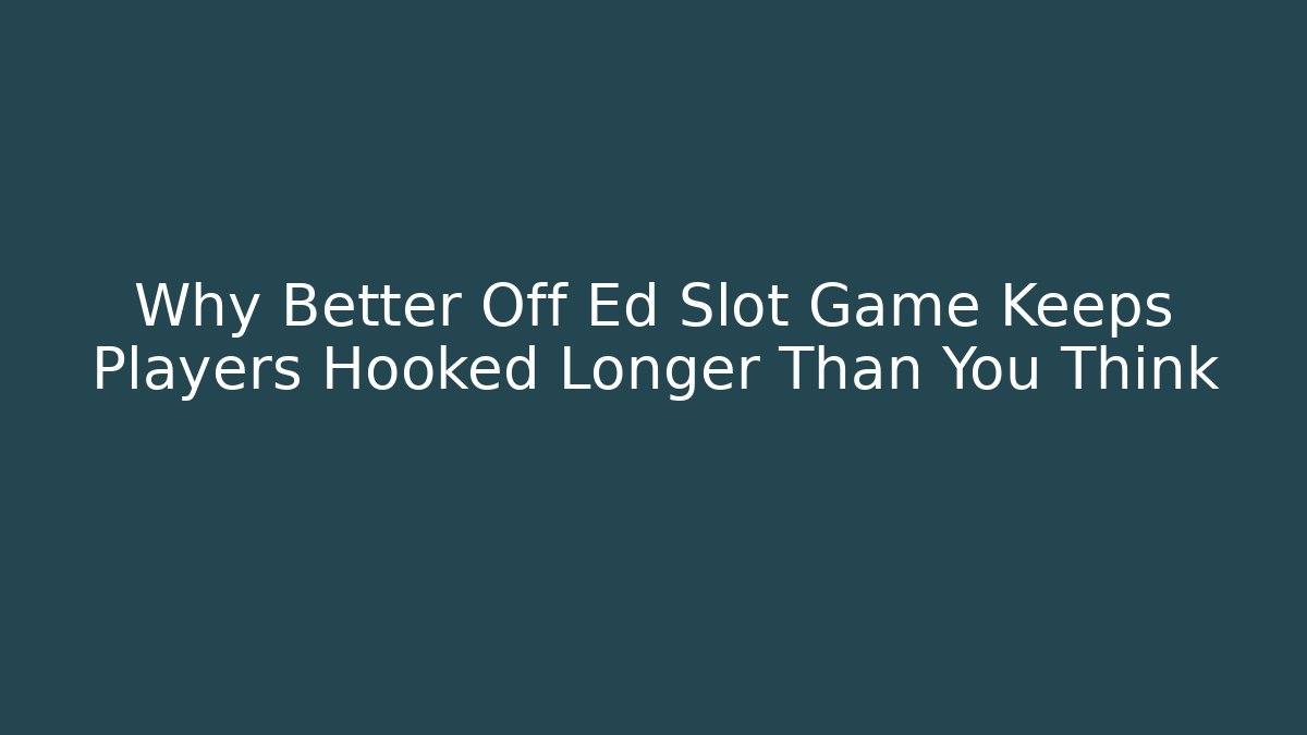Why Better Off Ed Slot Game Keeps Players Hooked Longer Than You Think