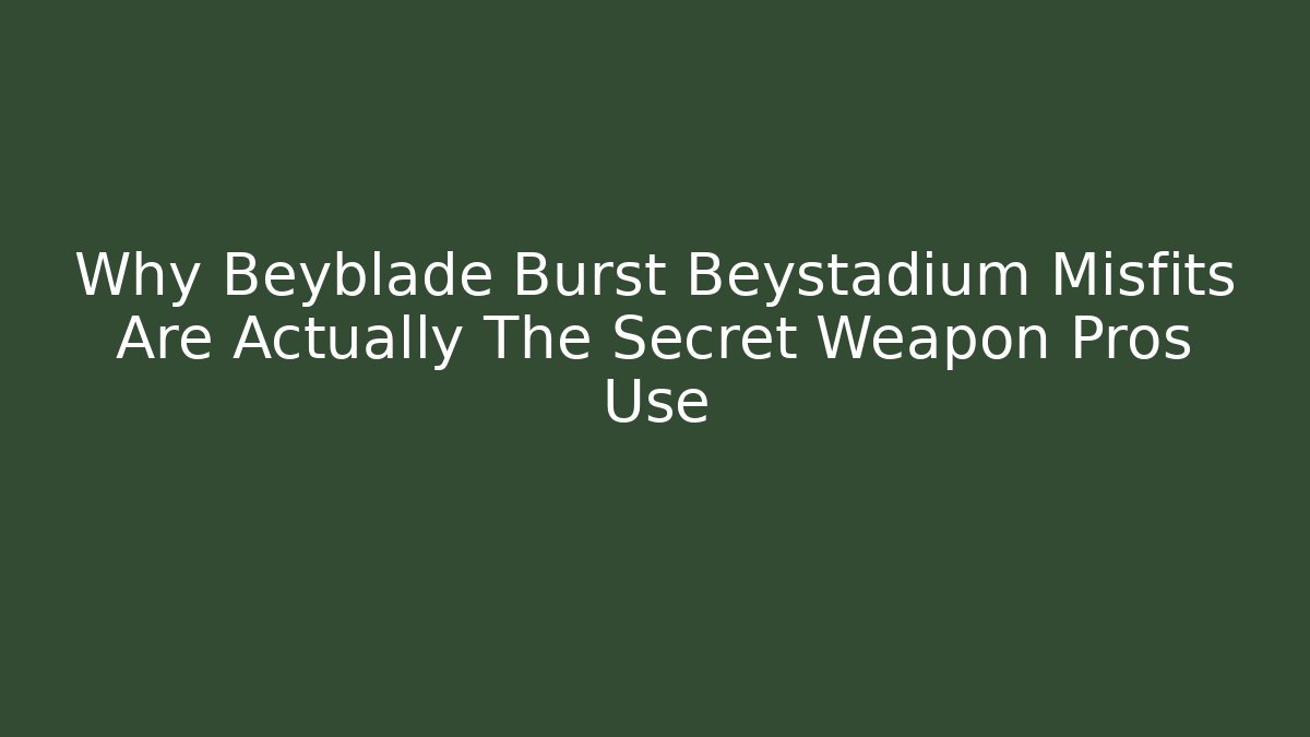 Why Beyblade Burst Beystadium Misfits Are Actually The Secret Weapon Pros Use
