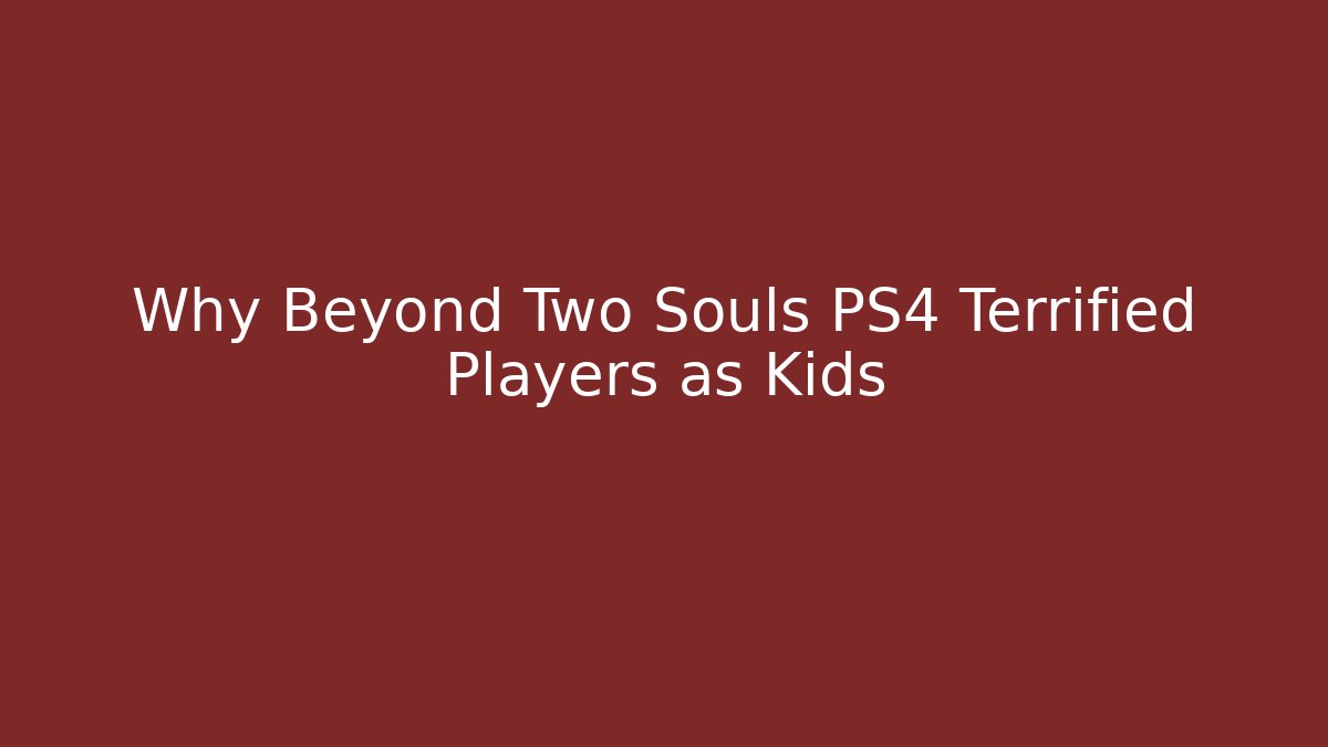 Why Beyond Two Souls PS4 Terrified Players as Kids