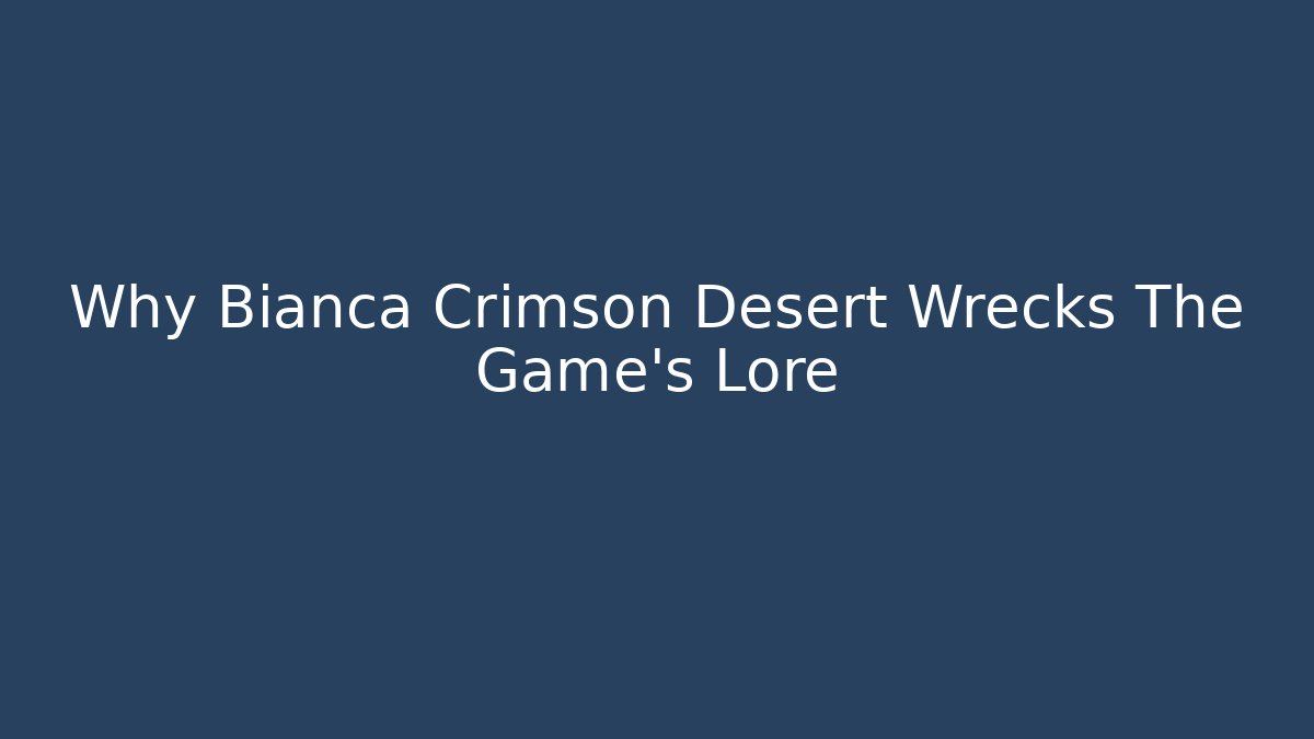 Why Bianca Crimson Desert Wrecks The Game's Lore