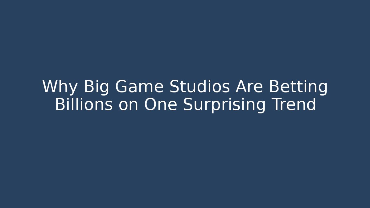 Why Big Game Studios Are Betting Billions on One Surprising Trend