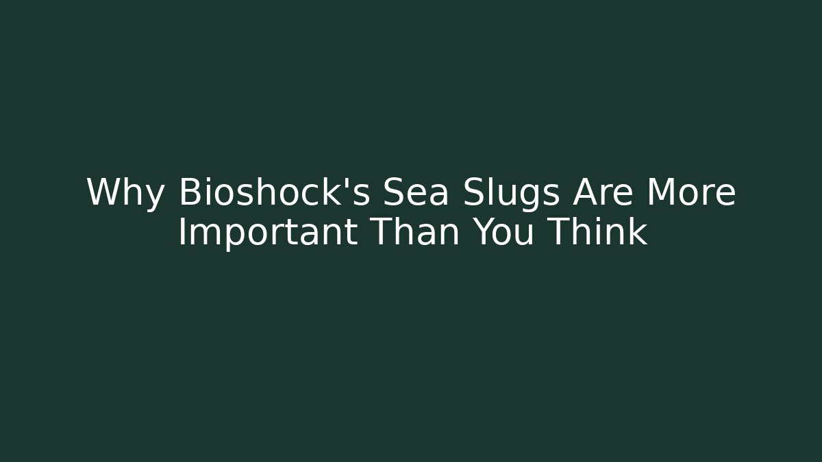 Why Bioshock's Sea Slugs Are More Important Than You Think