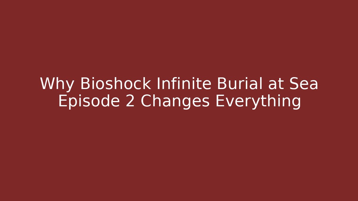 Why Bioshock Infinite Burial at Sea Episode 2 Changes Everything