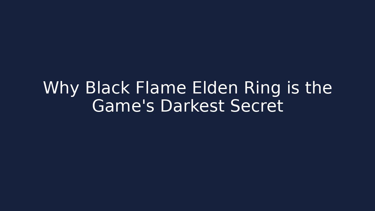 Why Black Flame Elden Ring is the Game's Darkest Secret