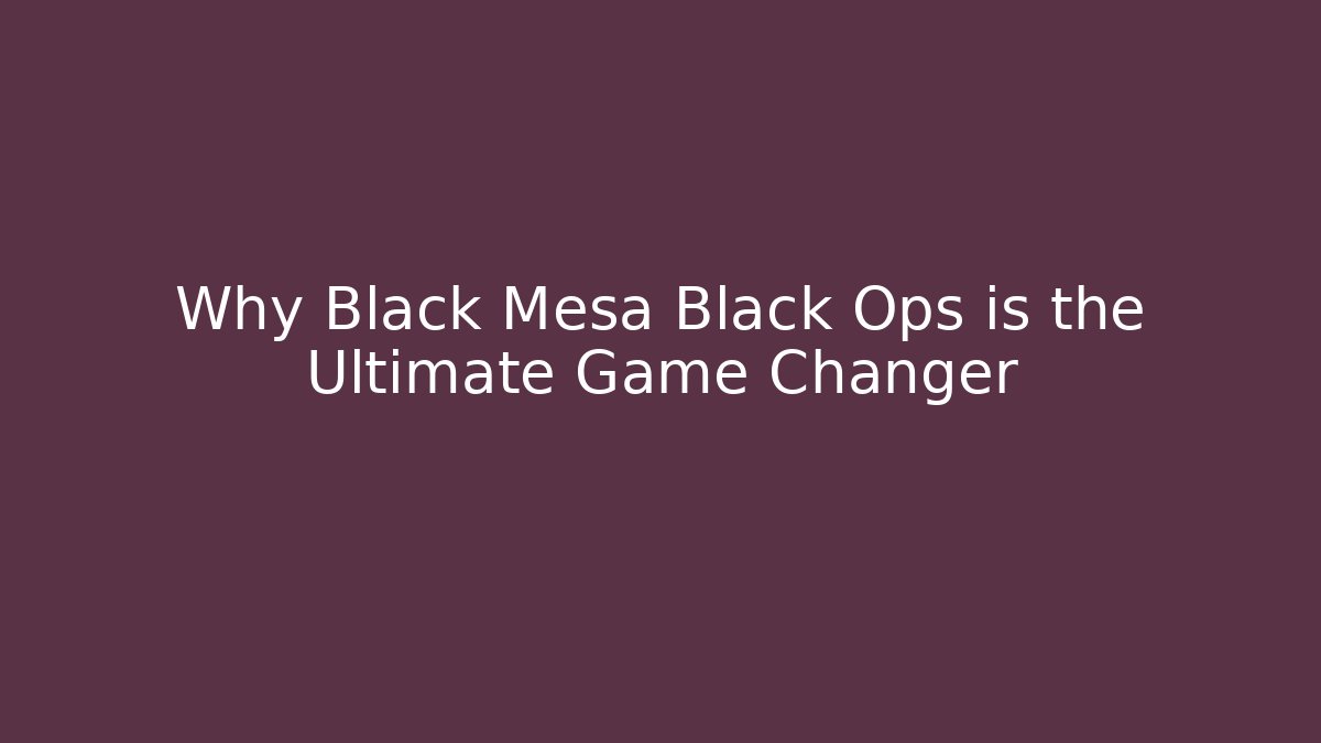 Why Black Mesa Black Ops is the Ultimate Game Changer