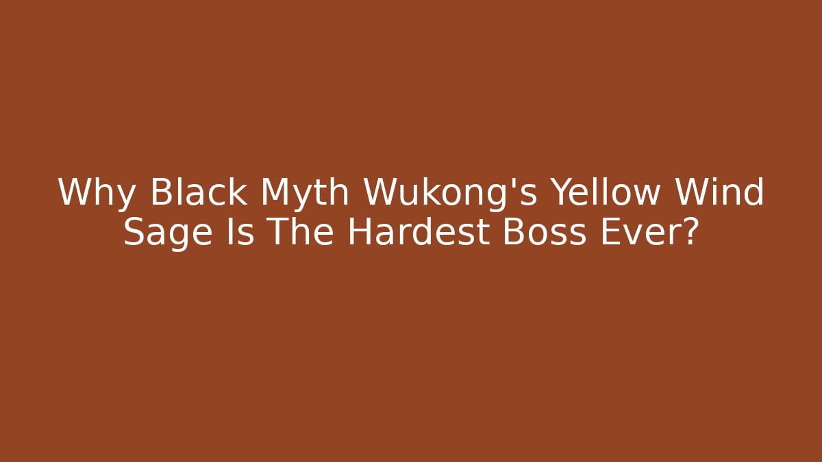 Why Black Myth Wukong's Yellow Wind Sage Is The Hardest Boss Ever?
