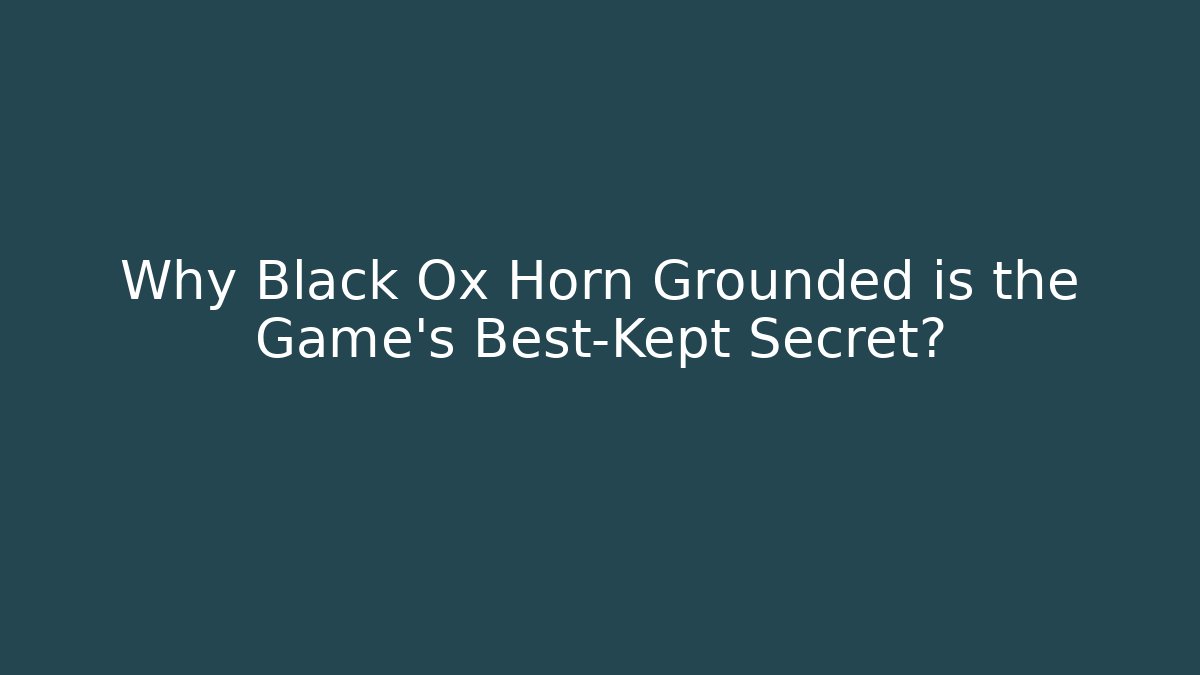 Why Black Ox Horn Grounded is the Game's Best-Kept Secret?