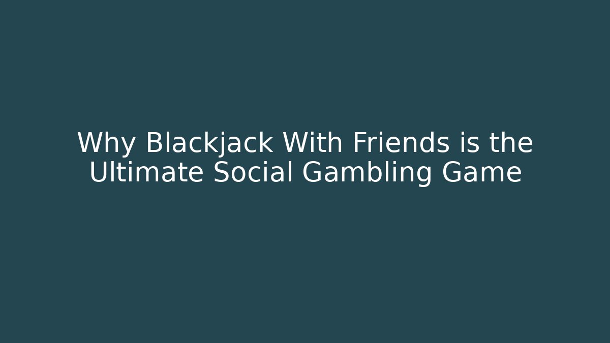Why Blackjack With Friends is the Ultimate Social Gambling Game