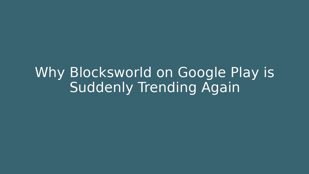 Why Blocksworld on Google Play is Suddenly Trending Again