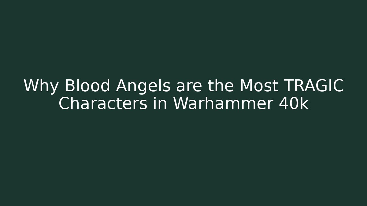 Why Blood Angels are the Most TRAGIC Characters in Warhammer 40k