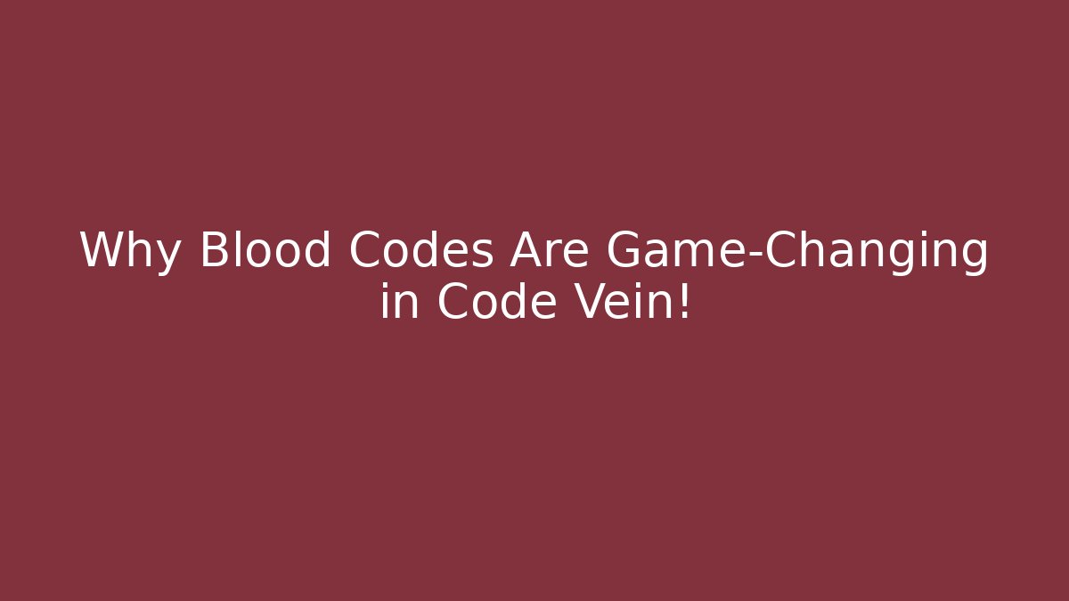 Why Blood Codes Are Game-Changing in Code Vein!