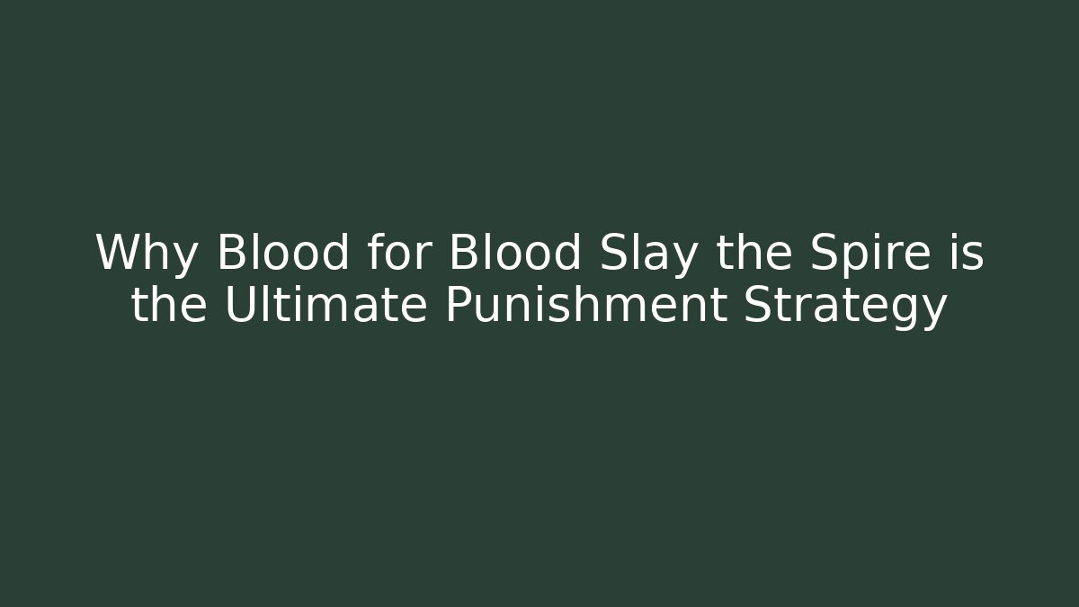 Why Blood for Blood Slay the Spire is the Ultimate Punishment Strategy