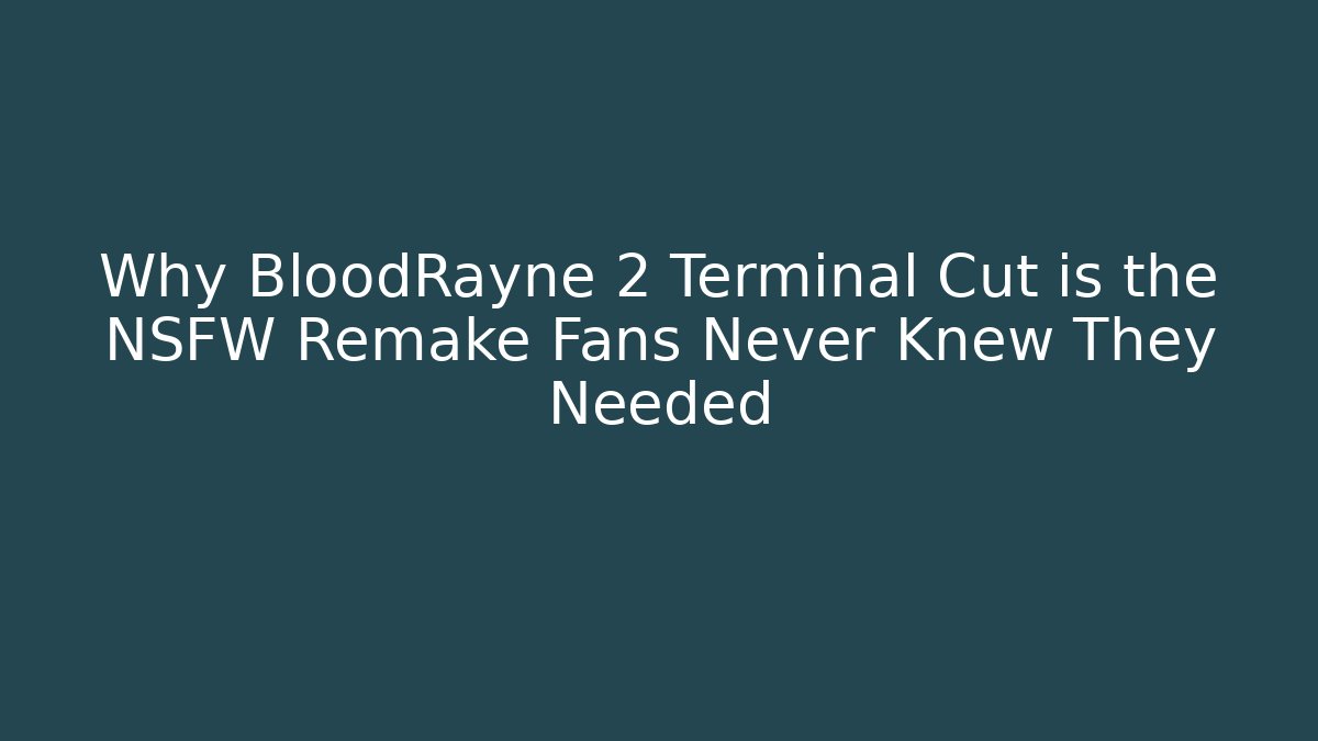 Why BloodRayne 2 Terminal Cut is the NSFW Remake Fans Never Knew They Needed